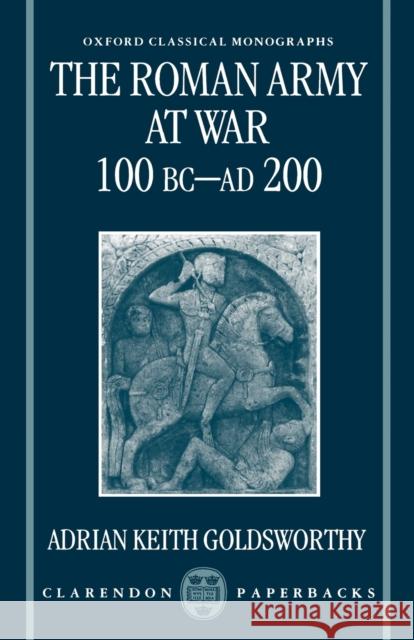 The Roman Army at War 100 BC - Ad 200 Goldsworthy, Adrian 9780198150909 Oxford University Press