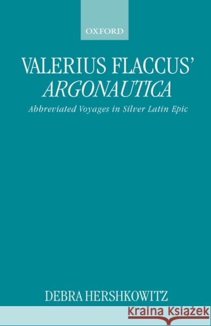 Valerius Flaccus' Argonautica: Abbreviated Voyages in Silver Latin Epic Hershkowitz, Debra 9780198150985 Oxford University Press, USA