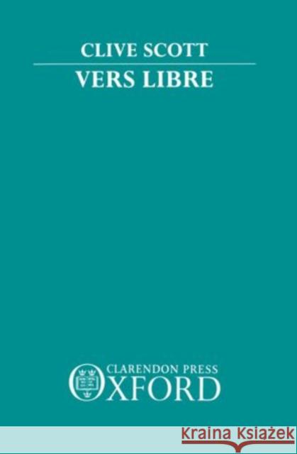 Vers Libre: The Emergence of Free Verse in France 1886-1914 Clive Scott 9780198151593 Clarendon Press
