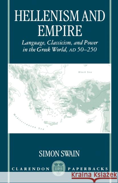 Hellenism and Empire: Language, Classicism, and Power in the Greek World Ad 50-250 Swain, Simon 9780198152316