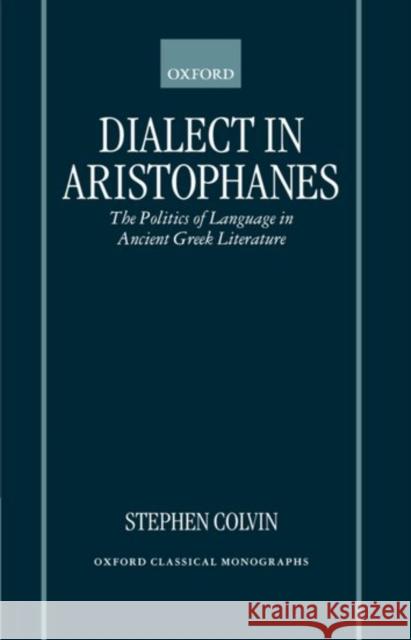 Dialect in Aristophanes: The Politics of Language in Ancient Greek Literature Colvin, Stephen 9780198152491 Oxford University Press