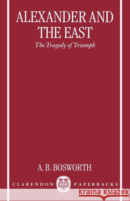 Alexander and the East: The Tragedy of Triumph Bosworth, A. B. 9780198152620 Oxford University Press