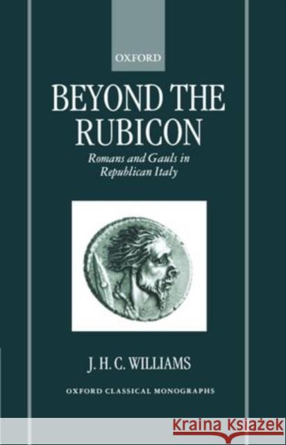 Beyond the Rubicon: Romans and Gauls in Republican Italy Williams, J. H. C. 9780198153009 Oxford University Press, USA