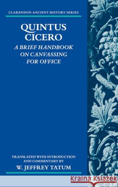 Quintus Cicero: A Brief Handbook on Canvassing for Office (Commentariolum Petitionis) W. Jeffrey Tatum 9780198153078 Oxford University Press, USA