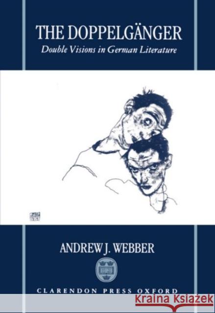 The Doppelganger : Double Visions in German Literature Andrew Webber Andrew J. Webber 9780198159049 