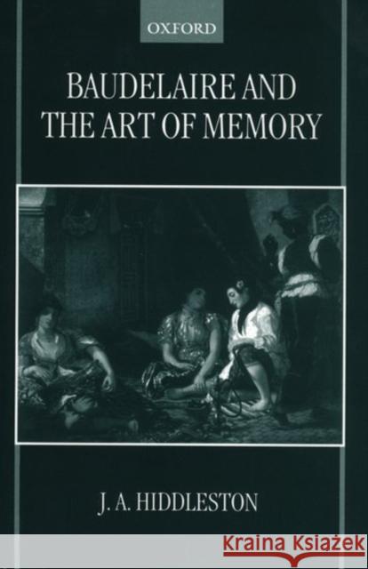 Baudelaire and the Art of Memory J. A. Hiddleston James A. Hiddleston 9780198159322 