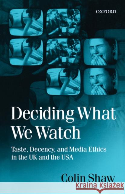 Deciding What We Watch : Taste, Decency and Media Ethics in the UK and the USA Colin Don Shaw 9780198159377 