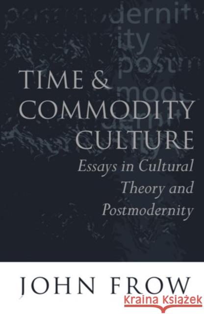 Time and Commodity Culture: Essays on Cultural Theory and Postmodernity Frow, John 9780198159483 Oxford University Press, USA