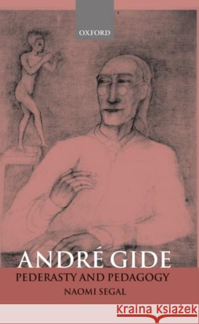 André Gide: Pederasty and Pedagogy Segal, Naomi 9780198159766 Oxford University Press