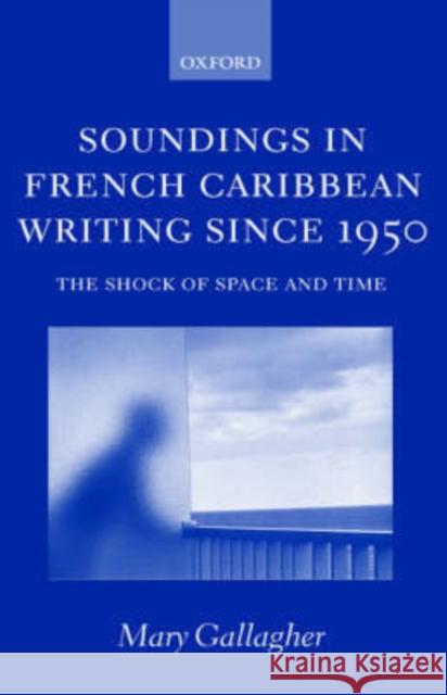 Soundings in French Caribbean Writing Since 1950 : The Shock of Space and Time Mary Gallagher 9780198159827 Oxford University Press