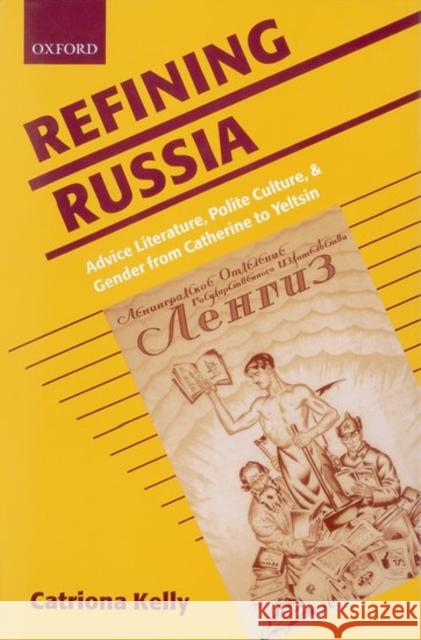 Refining Russia : Advice Literature, Polite Culture, and Gender from Catherine to Yeltsin Catriona Kelly 9780198159872 Oxford University Press