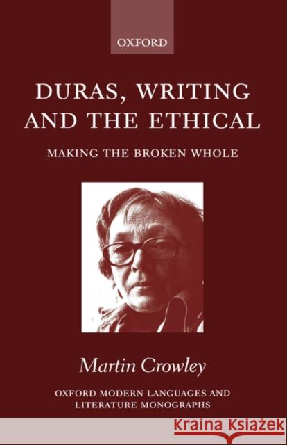 Duras, Writing, and the Ethical: Making the Broken Whole Crowley, Martin 9780198160137 OXFORD UNIVERSITY PRESS