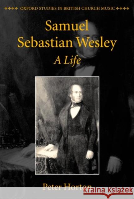 Samuel Sebastian Wesley: A Life Peter Horton 9780198161462 Oxford University Press