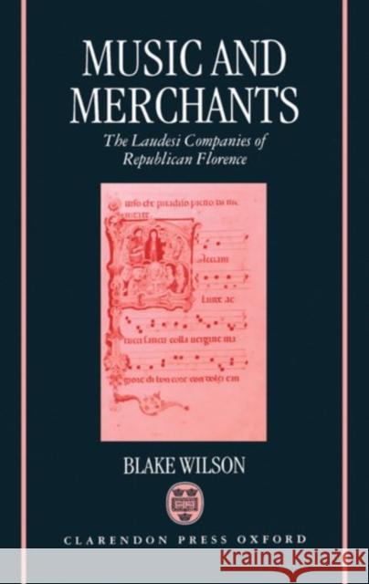 Music and Merchants : The Laudesi Companies of Republican Florence Blake Wilson 9780198161769 