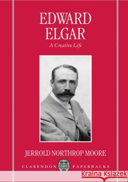 Edward Elgar: A Creative Life Moore, Jerrold Northrop 9780198163664 Oxford University Press