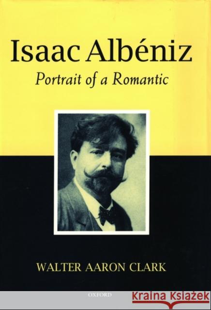 Isaac Albéniz: Portrait of a Romantic Clark, Walter Aaron 9780198163695