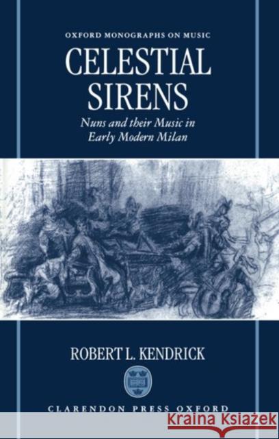 Celestial Sirens: Nuns and Their Music in Early Modern Milan Kendrick, Robert L. 9780198164081 Oxford University Press
