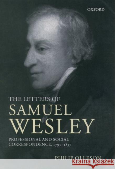 The Letters of Samuel Wesley : Professional and Social Correspondence 1797-1837 Philip Olleson Samuel Wesley 9780198164234 Oxford University Press