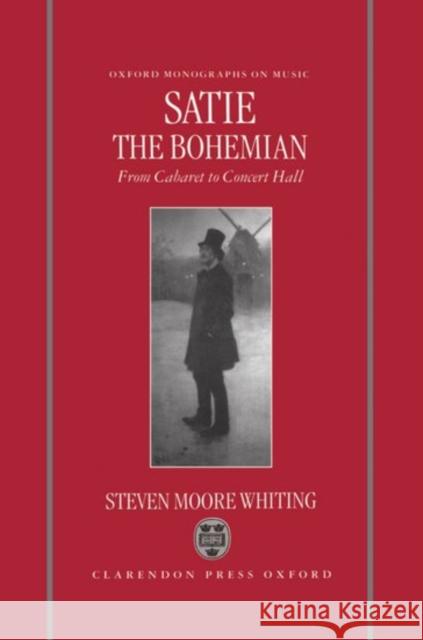 Satie the Bohemian : From Cabaret to Concert Hall Stephen Moore Whiting Steven M. Whiting 9780198164586 Oxford University Press