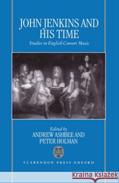 John Jenkins and His Time: Studies in English Consort Music Ashbee, Andrew 9780198164616 Oxford University Press