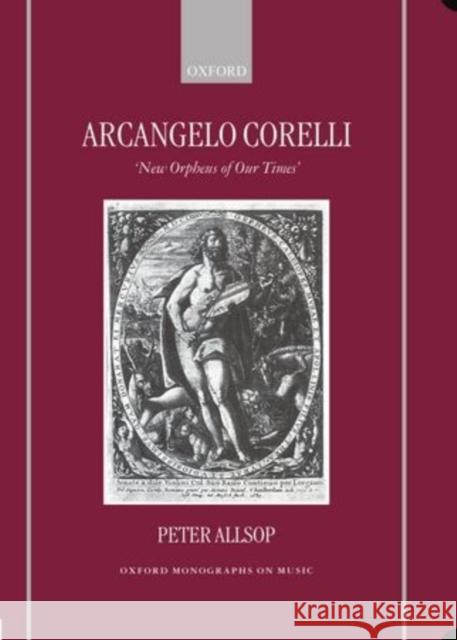 Arcangelo Corelli: New Orpheus of Our Times Allsop, Peter 9780198165620