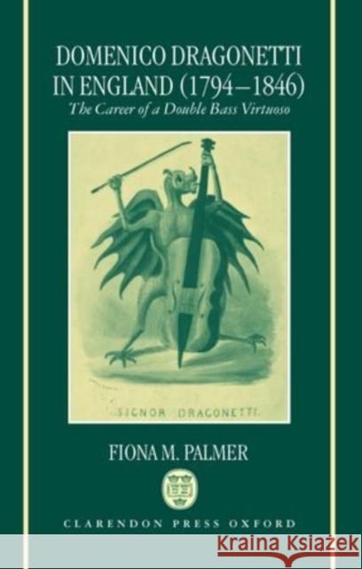 Domenico Dragonetti in England (1794-1846): The Career of a Double Bass Virtuoso Palmer, Fiona M. 9780198165910 Oxford University Press, USA