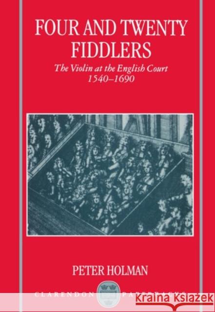 Four and Twenty Fiddlers - The Violin at the English Court 1540-1690 Holman, Peter 9780198165927