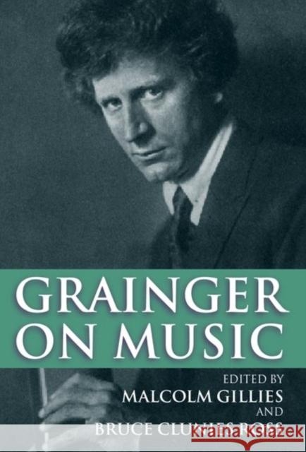 Grainger on Music Percy Grainger Malcolm Gillies Bruce Clunies Ross 9780198166658 Oxford University Press