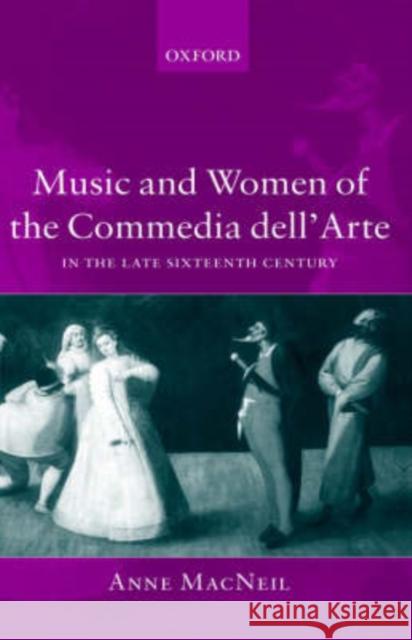 Music and Women of the Commedia Dell'arte in the Late Sixteenth Century MacNeil, Anne 9780198166894