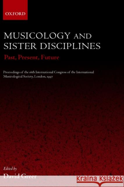 Musicology and Sister Disciplines: Past, Present, Future: Proceedings of the 16th International Congress of the International Musicological Society, L Greer, David 9780198167341
