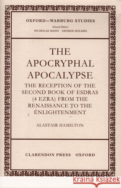 The Apocryphal Apocalypse: The Reception of the Second Book of Esdras (4 Ezra) from the Renaissance to the Enlightenment Hamilton, Alastair 9780198175216 Oxford University Press, USA