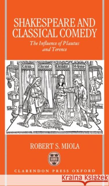 Shakespeare and Classical Comedy: The Influence of Plautus and Terence Miola, Robert S. 9780198182696 Oxford University Press, USA