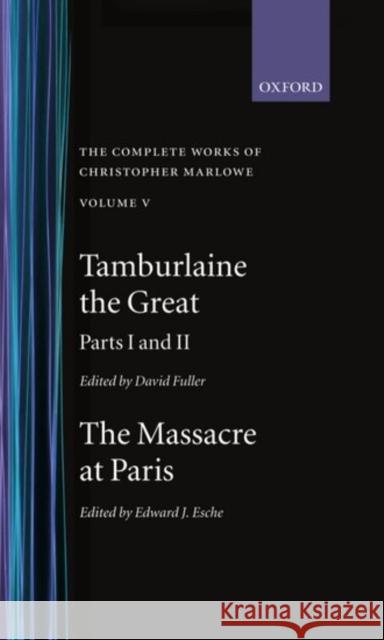 The Complete Works of Christopher Marlowe: Volume V: Tamburlaine the Great, Parts 1 and 2; And the Massacreat Paris with the Death of the Duke of Guis Marlowe, Christopher 9780198183204