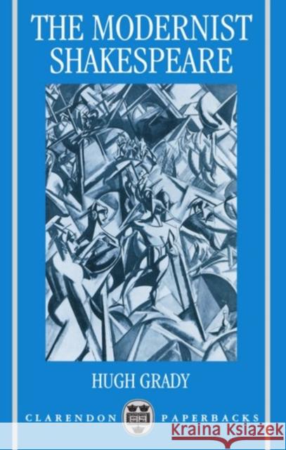 The Modernist Shakespeare : Critical Texts in a Material World Hugh Grady 9780198183228 Clarendon Press
