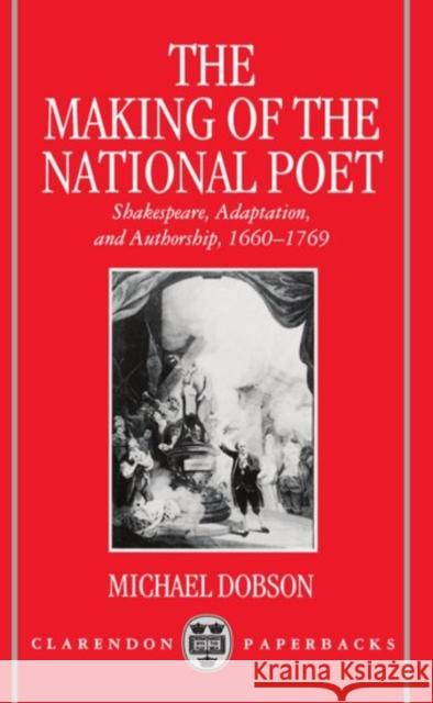 The Making of the National Poet: Shakespeare, Adaptation and Authorship, 1660-1769 Dobson, Michael 9780198183235 Oxford University Press, USA