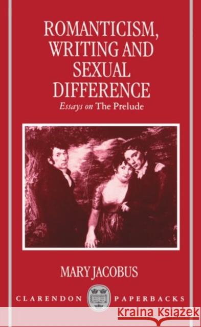 Romanticism, Writing, and Sexual Difference: Essays on the Prelude Jacobus, Mary 9780198183303 Oxford University Press, USA