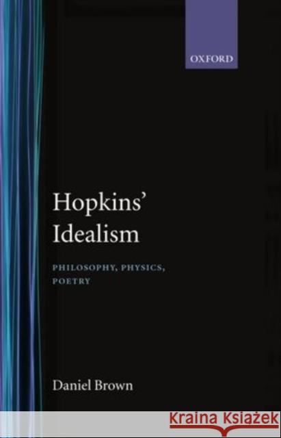 Hopkins' Idealism: Philosophy, Physics, Poetry Brown, Daniel 9780198183532 Oxford University Press