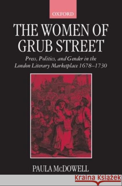 The Women of Grub Street: Press, Politics, and Gender in the London Literary Marketplace 1678-1730 Paula McDowell 9780198183952 Clarendon Press