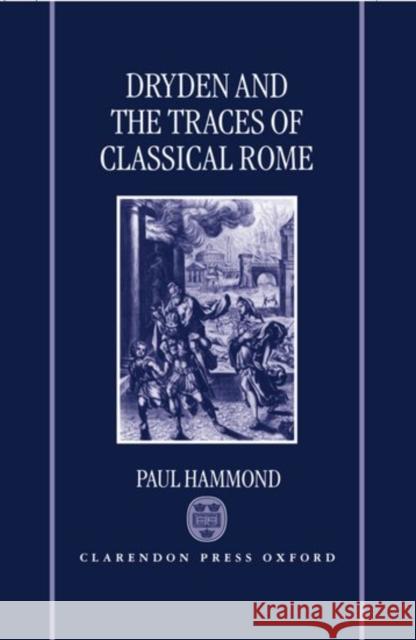 Dryden and the Traces of Classical Rome Paul Hammond 9780198184119 Oxford University Press