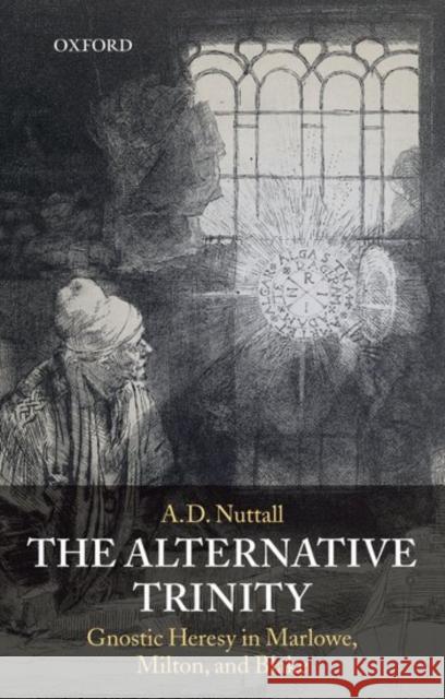 The Alternative Trinity: Gnostic Heresy in Marlowe, Milton, and Blake Nuttall, A. D. 9780198184621 Oxford University Press