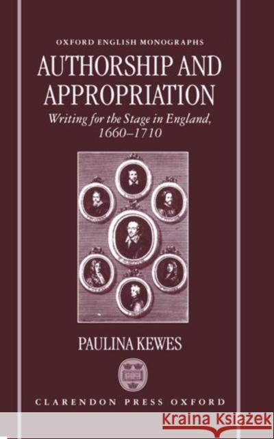 Authorship and Appropriation: Writing for the Stage in England, 1660-1710 Kewes, Paulina 9780198184683