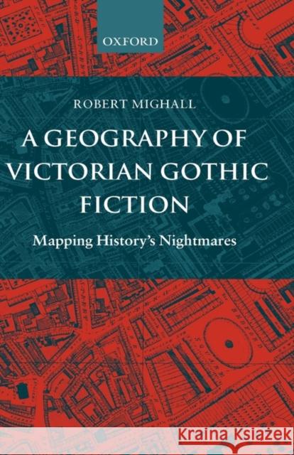 A Geography of Victorian Gothic Fiction : Mapping History's Nightmares Robert Mighall 9780198184720