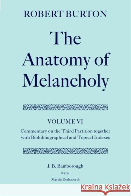 The Anatomy of Melancholy: Volume VI: Commentary on the Third Partition, Together with Biobibliographical and Topical Indexes Burton, Robert 9780198184867 Oxford University Press