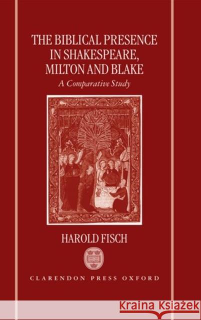 The Biblical Presence in Shakespeare, Milton, and Blake: A Comparative Study Fisch, Harold 9780198184898