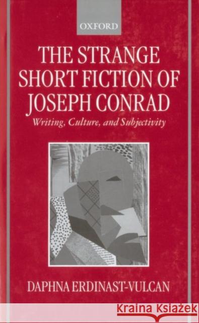 The Strange Short Fiction of Joseph Conrad: Writing, Culture, and Subjectivity Erdinast-Vulcan, Daphna 9780198184997 Oxford University Press