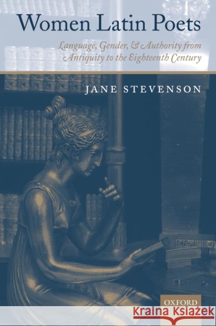 Women Latin Poets: Language, Gender, and Authority, from Antiquity to the Eighteenth Century Stevenson, Jane 9780198185024 Oxford University Press
