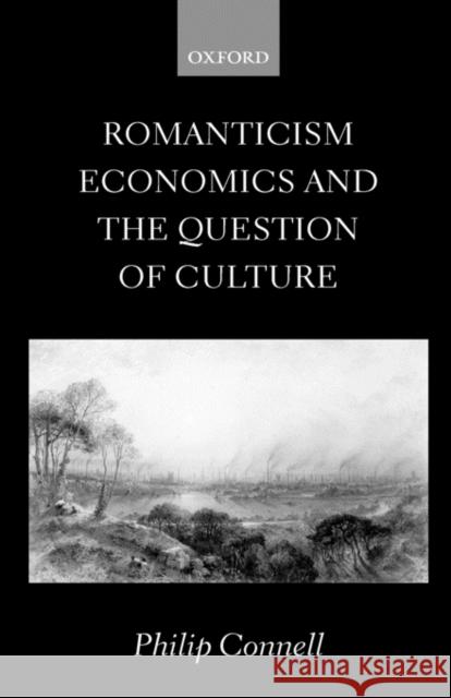 Romanticism, Economics and the Question of 'Culture' Philip Connell 9780198185055 Oxford University Press, USA