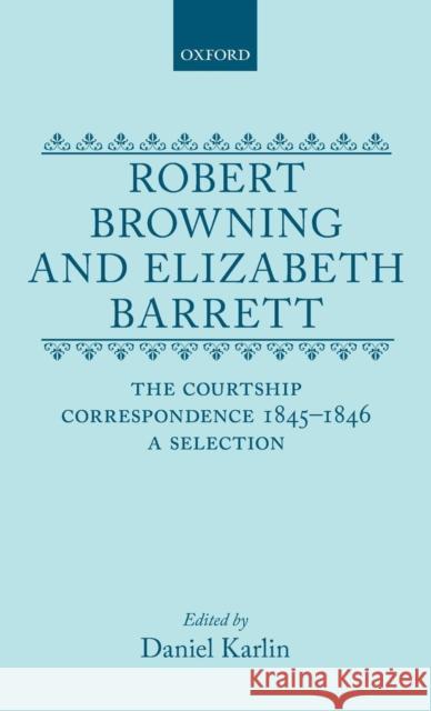 Robert Browning and Elizabeth Barrett: The Courtship Correspondence, 1845-1846: A Selection Karlin, Daniel 9780198185475 Oxford University Press