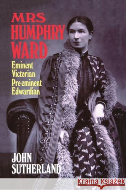 Mrs. Humphry Ward: Eminent Victorian, Pre-Eminent Edwardian Sutherland, John 9780198185871 Oxford University Press, USA