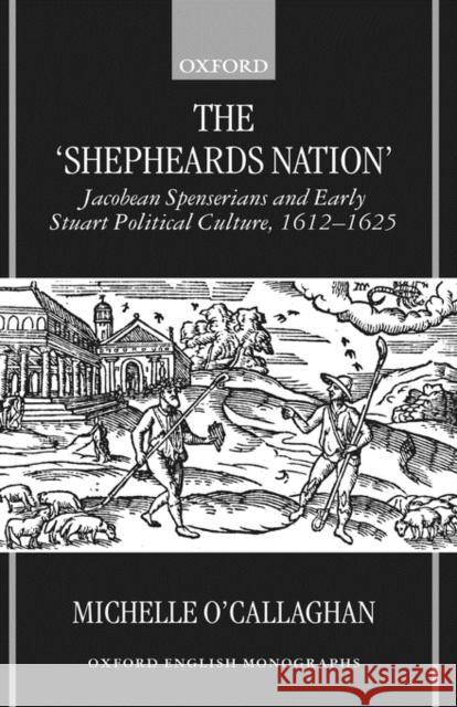 The Shepheard's Nation: Jacobean Spenserians and Early Stuart Political Culture 1612-1625 O'Callaghan, Michelle 9780198186380 Oxford University Press, USA